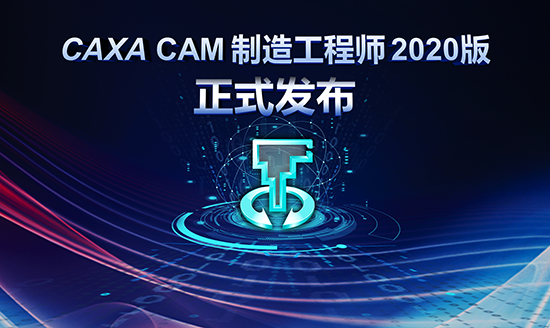 坚守匠心 厚积薄发——CAXA CAM制造工程师2020版正式发布