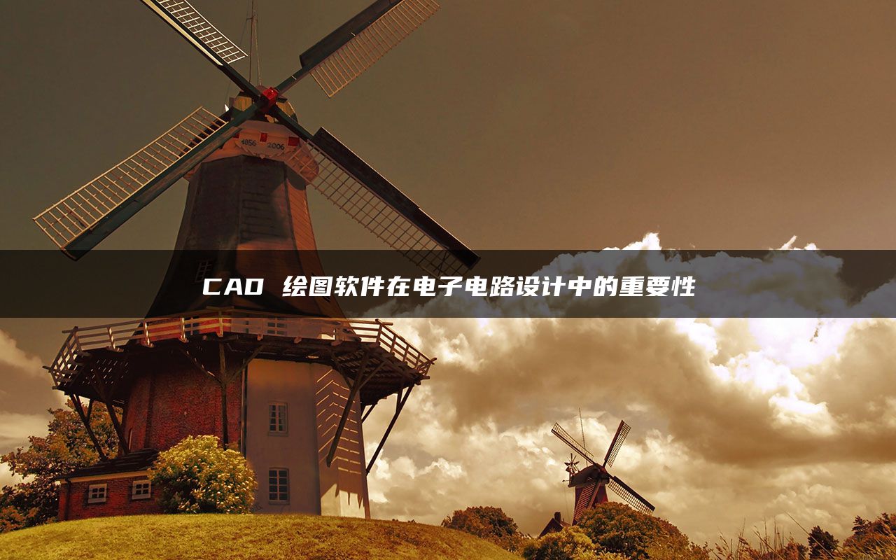 CAD 绘图软件在电子电路设计中的重要性