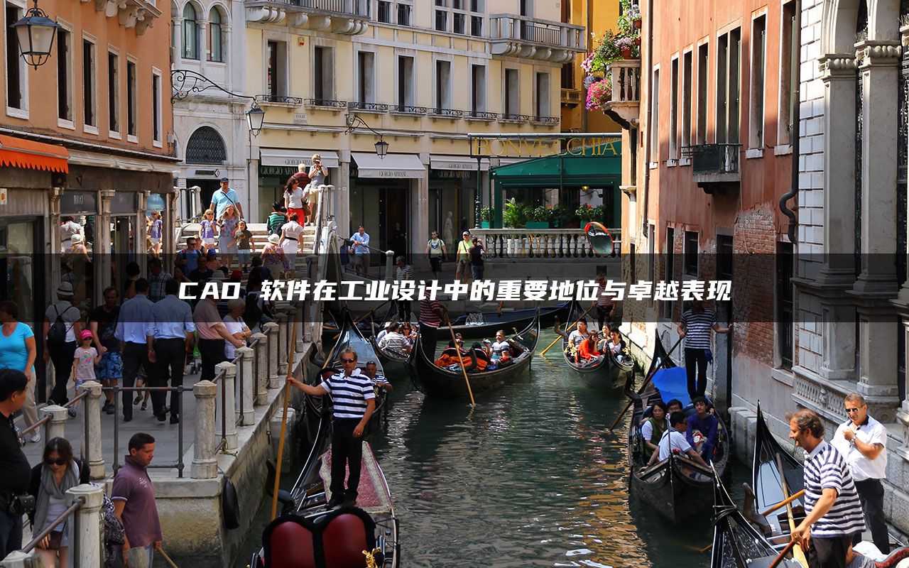 CAD 软件在工业设计中的重要地位与卓越表现