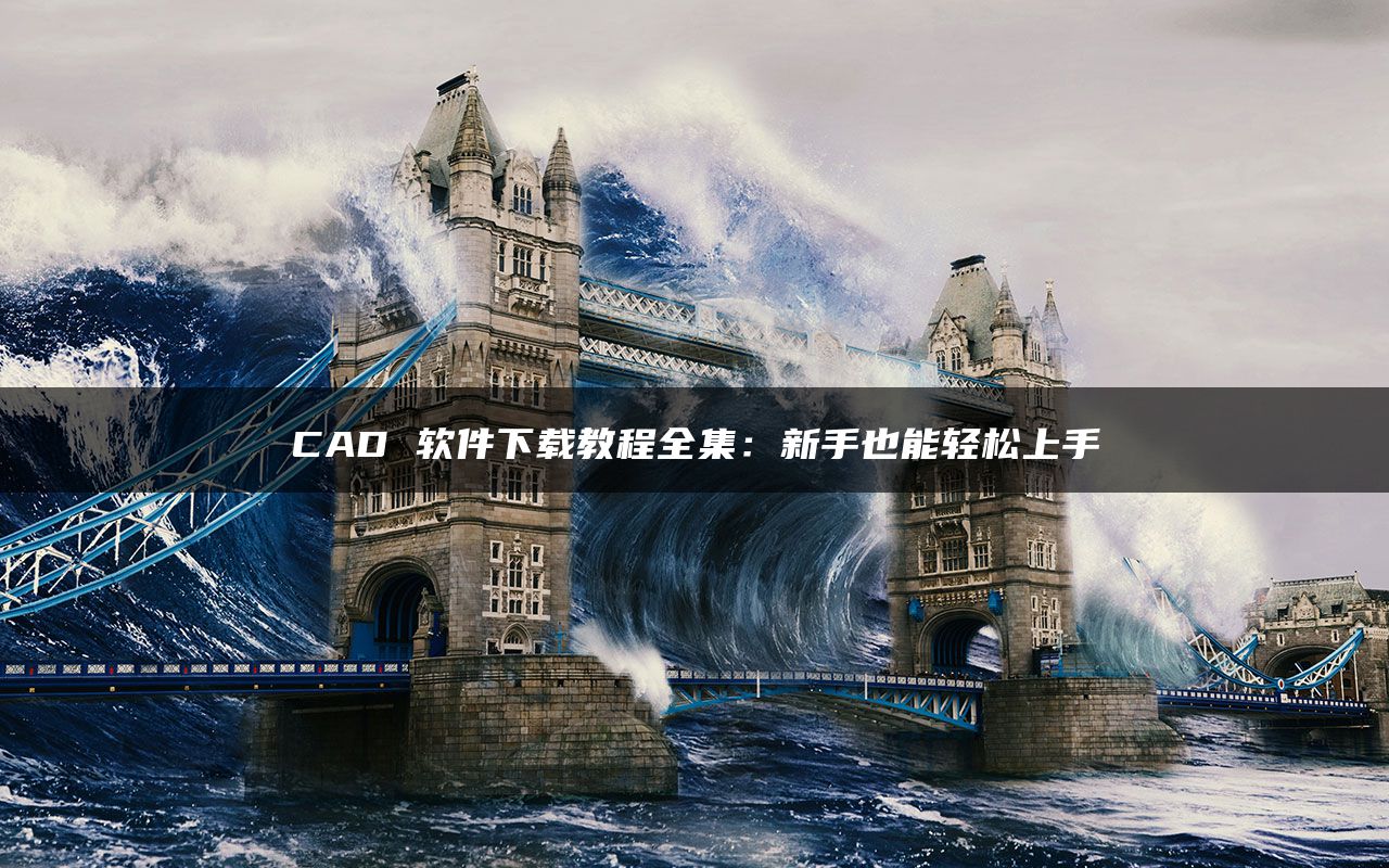CAD 软件下载教程全集：新手也能轻松上手