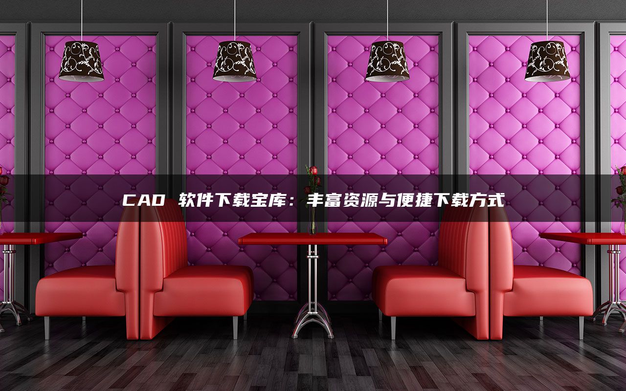 CAD 软件下载宝库：丰富资源与便捷下载方式