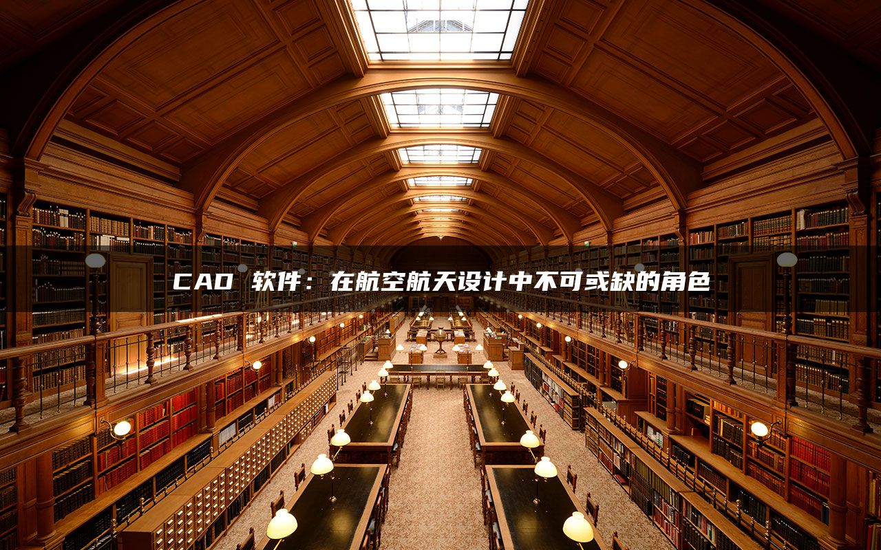 CAD 软件：在航空航天设计中不可或缺的角色