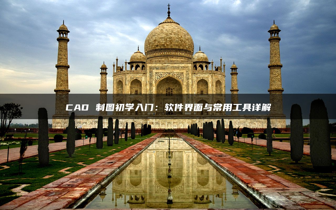 CAD 制图初学入门：软件界面与常用工具详解