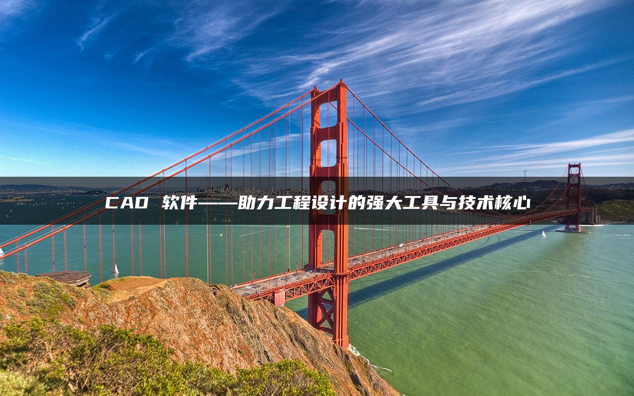 CAD 软件——助力工程设计的强大工具与技术核心