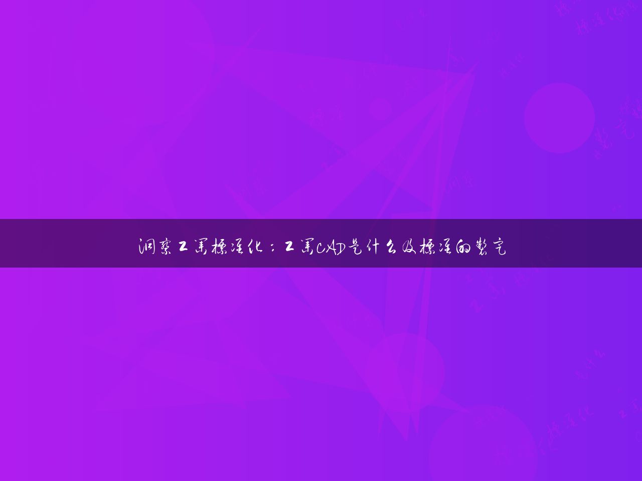 洞察工业标准化：工业CAD是什么及标准的制定