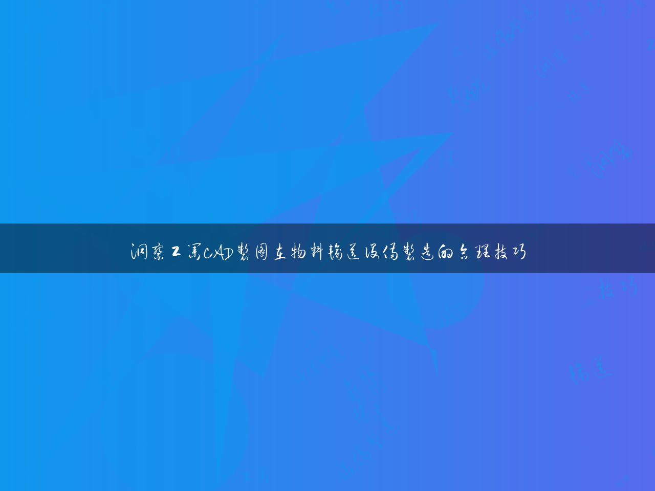 洞察工业CAD制图在物料输送设备制造的合理技巧