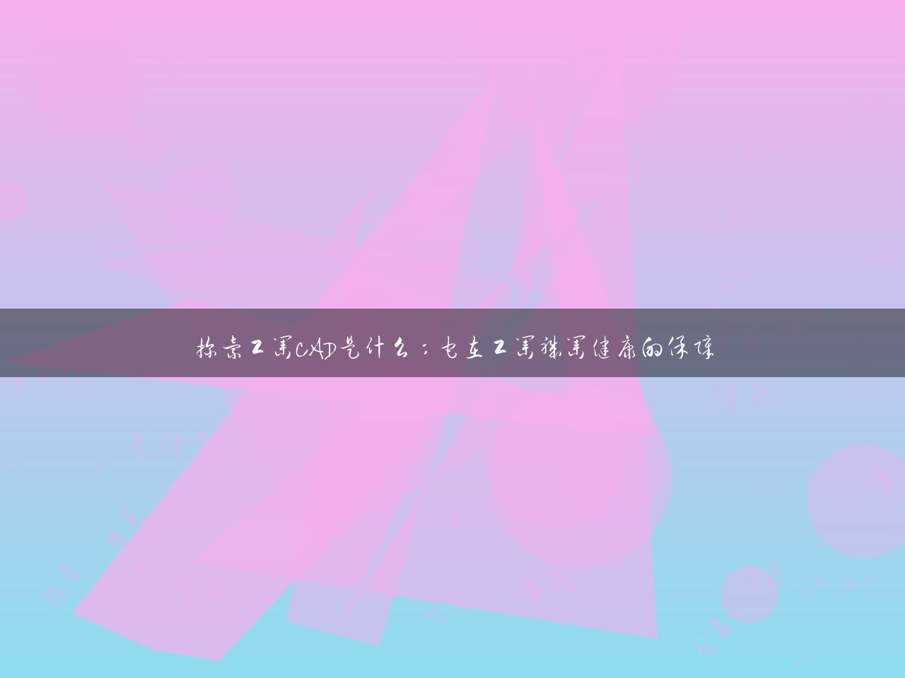 探索工业CAD是什么：它在工业职业健康的保障