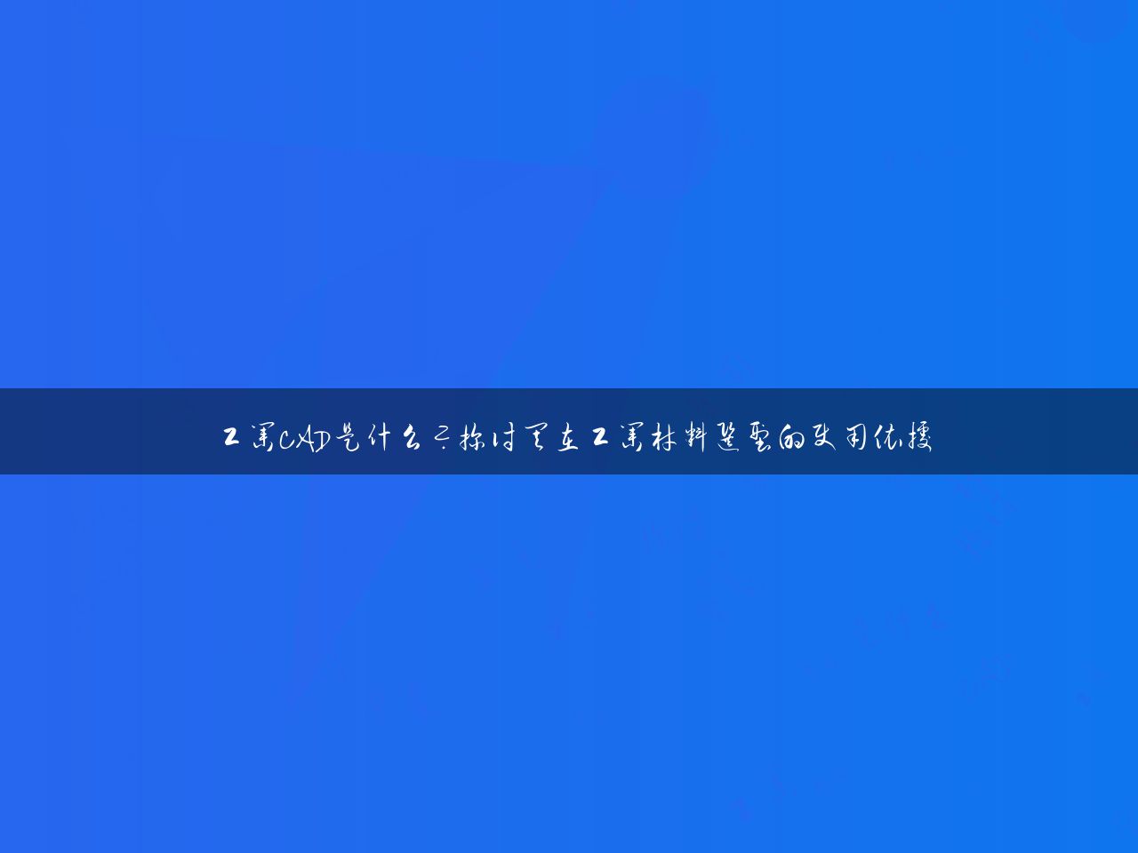 工业CAD是什么？探讨其在工业材料选型的使用依据