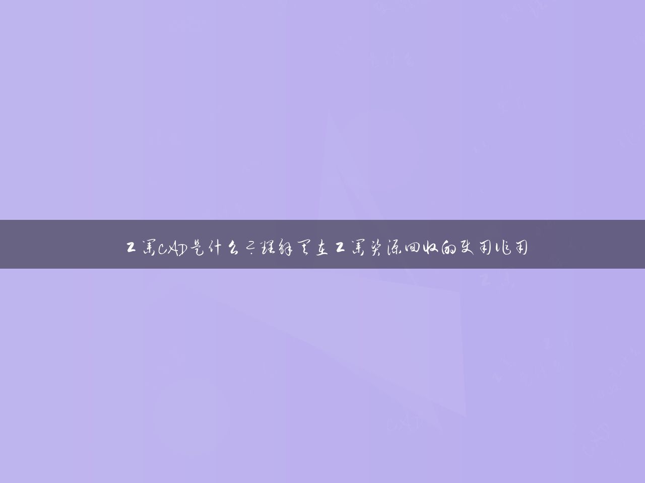工业CAD是什么？理解其在工业资源回收的使用作用