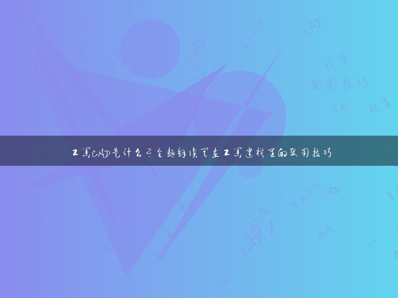 工业CAD是什么？全面解读其在工业建模里的使用技巧
